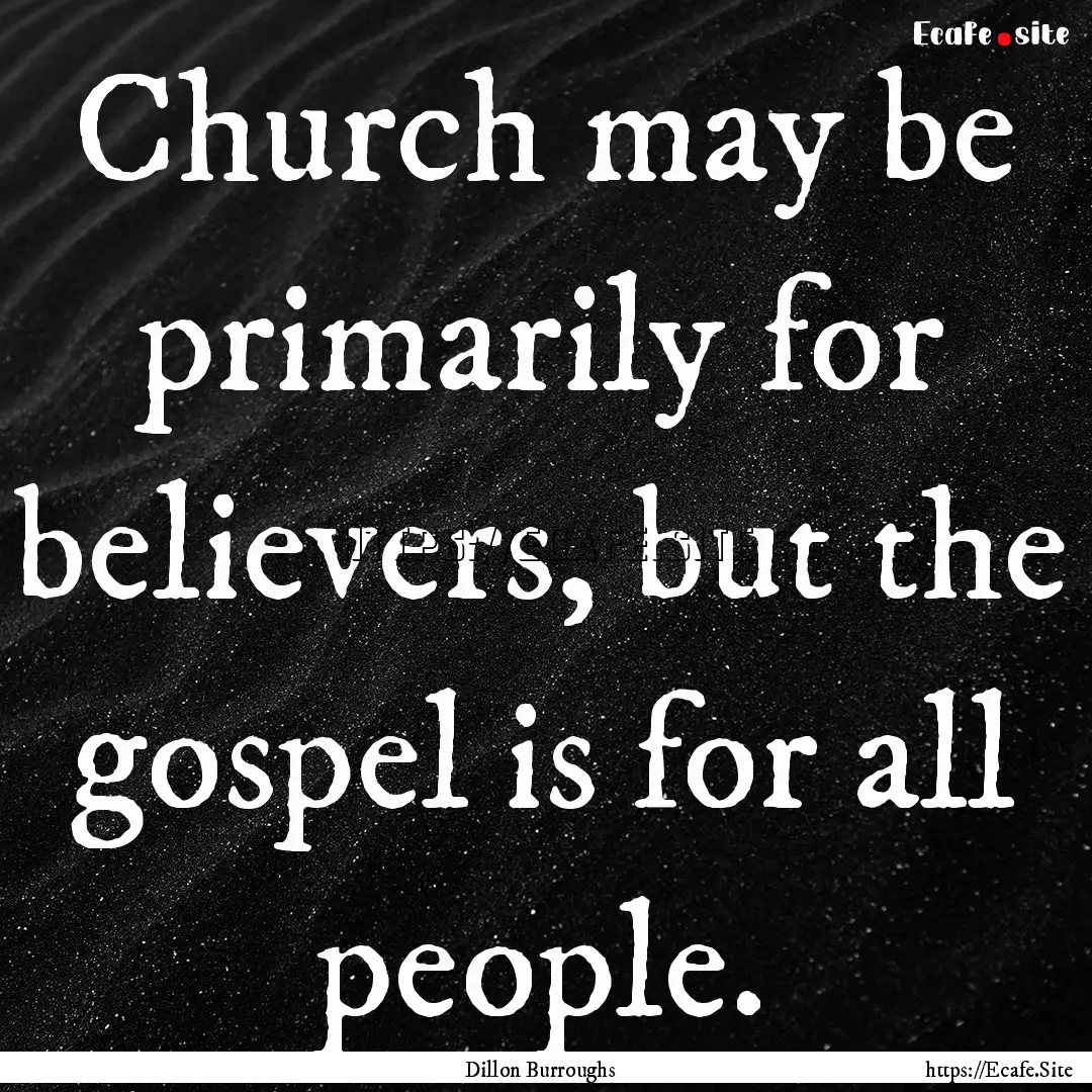 Church may be primarily for believers, but.... : Quote by Dillon Burroughs