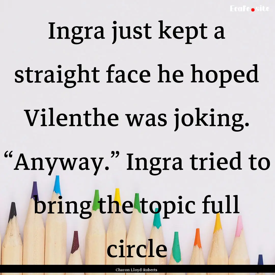 Ingra just kept a straight face he hoped.... : Quote by Charon Lloyd-Roberts