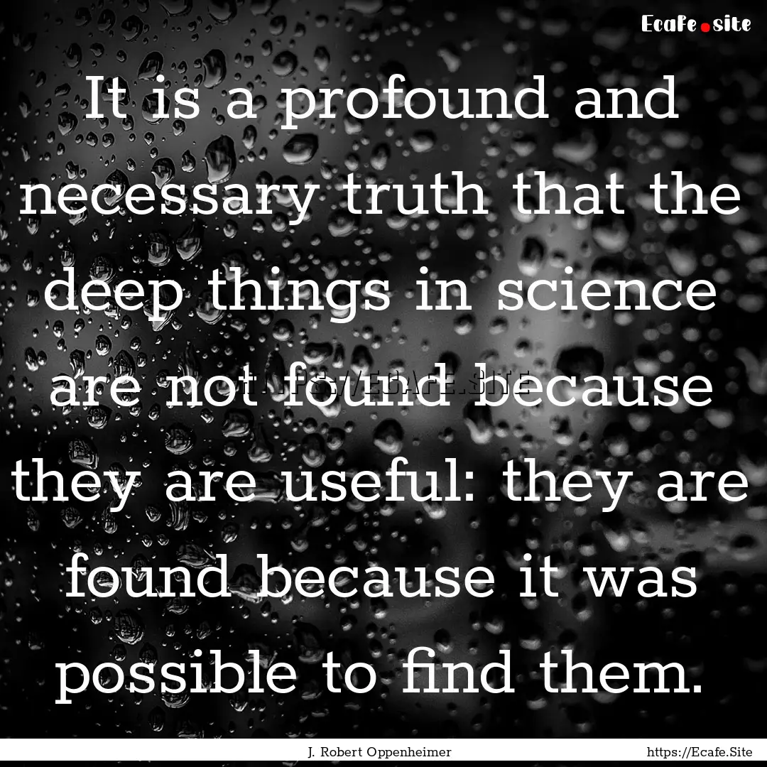 It is a profound and necessary truth that.... : Quote by J. Robert Oppenheimer