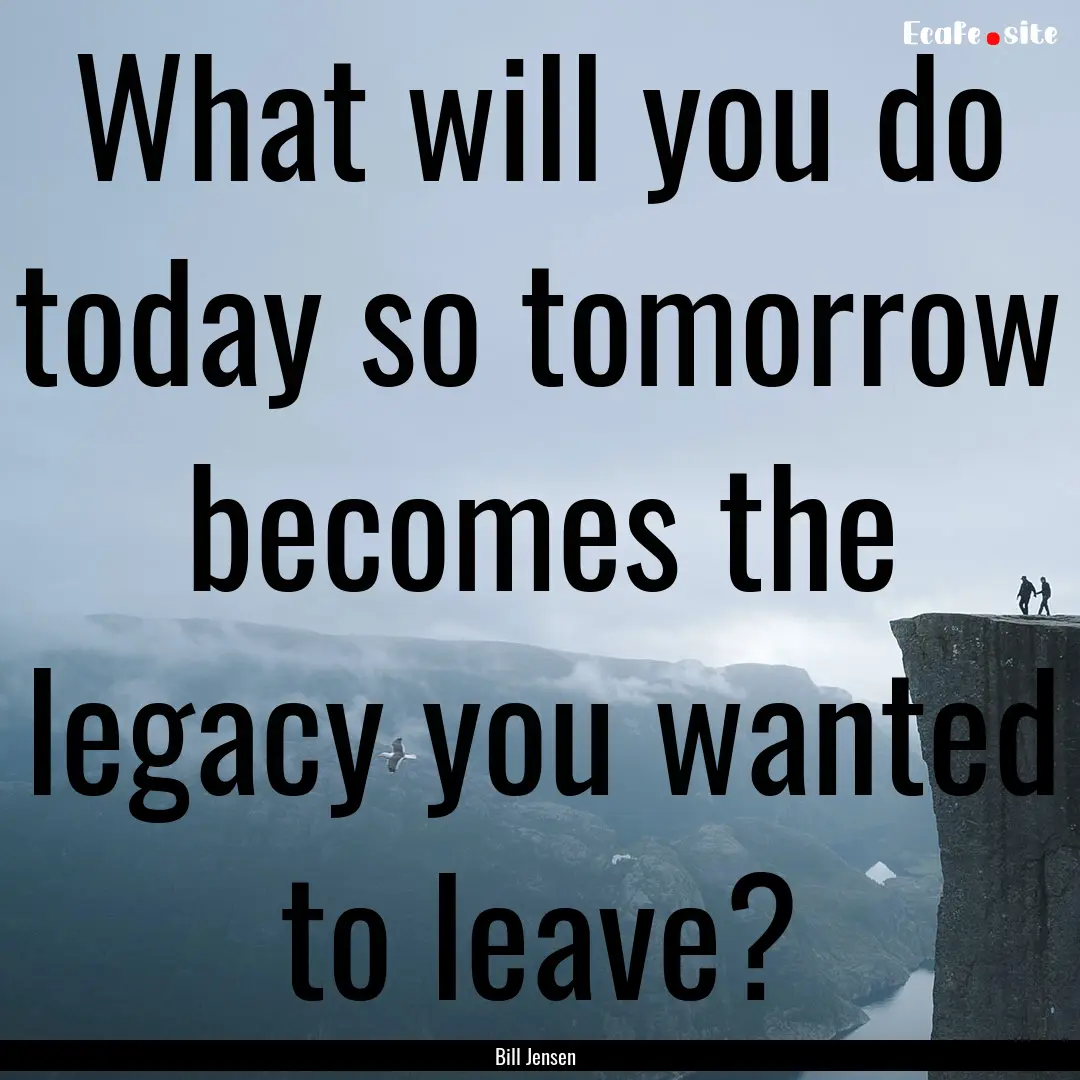 What will you do today so tomorrow becomes.... : Quote by Bill Jensen