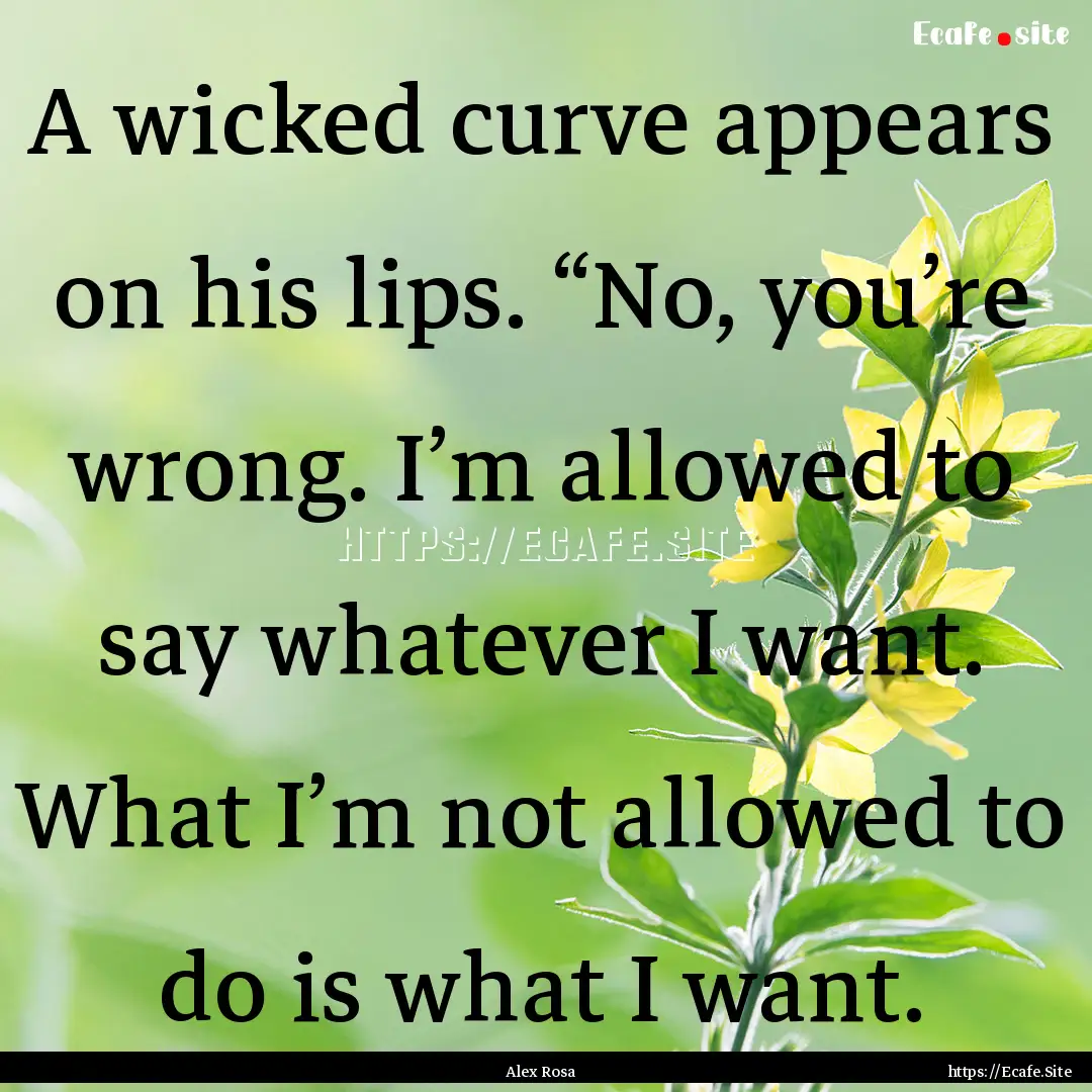 A wicked curve appears on his lips. “No,.... : Quote by Alex Rosa