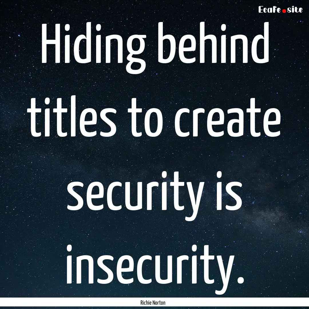 Hiding behind titles to create security is.... : Quote by Richie Norton