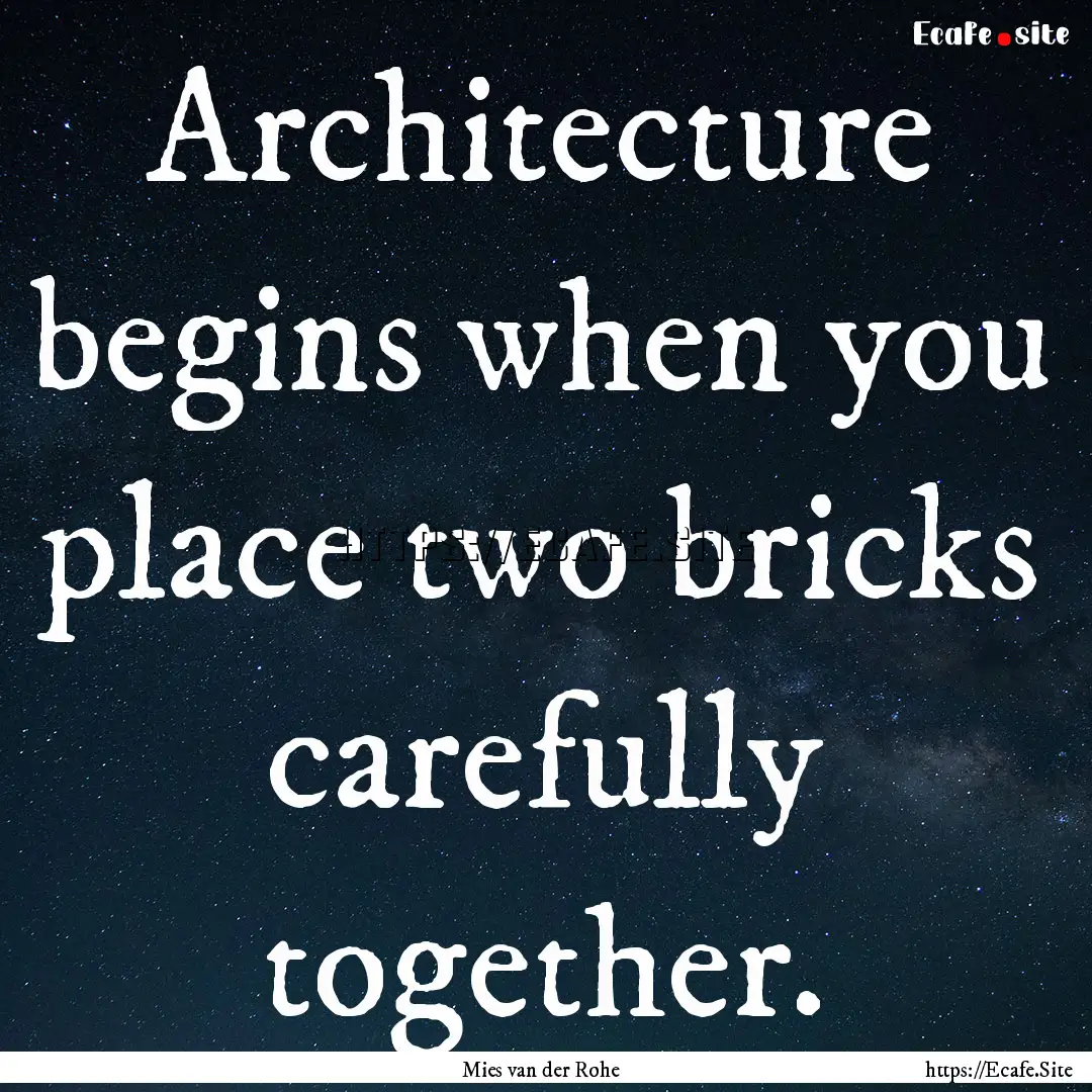 Architecture begins when you place two bricks.... : Quote by Mies van der Rohe