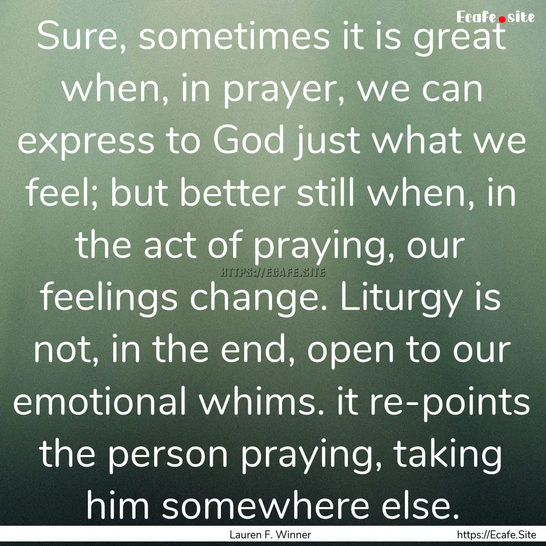 Sure, sometimes it is great when, in prayer,.... : Quote by Lauren F. Winner