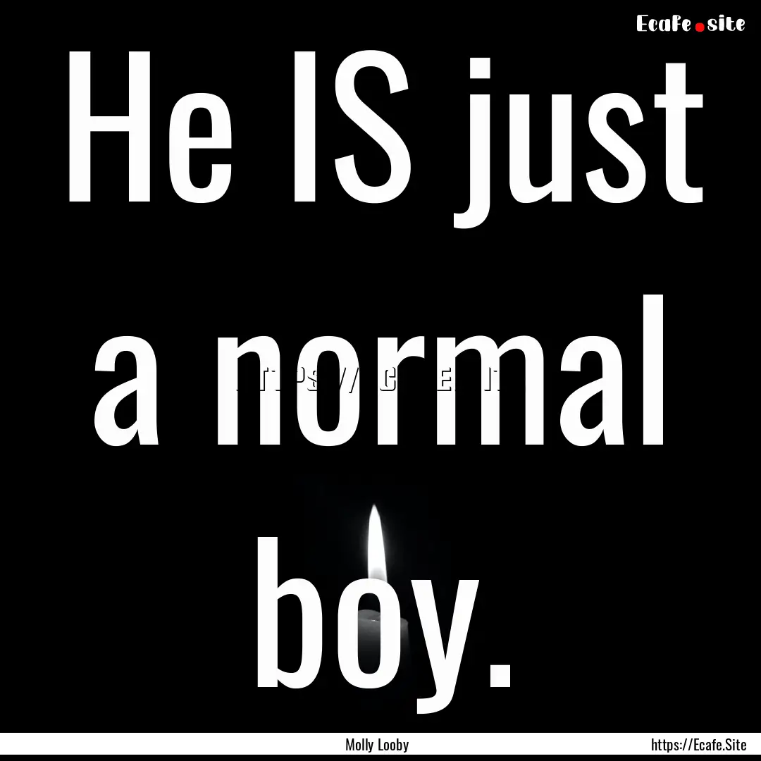 He IS just a normal boy. : Quote by Molly Looby