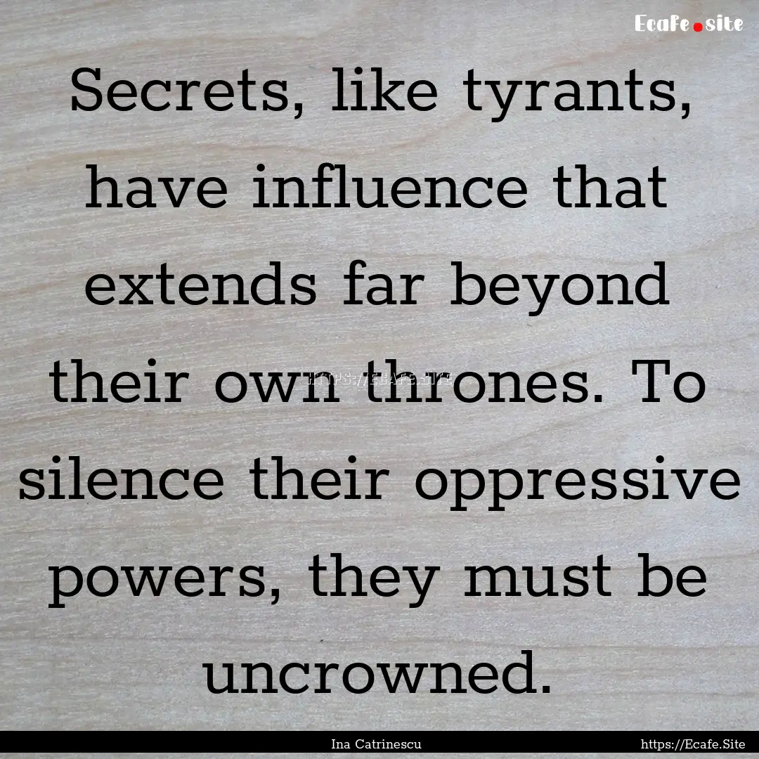 Secrets, like tyrants, have influence that.... : Quote by Ina Catrinescu