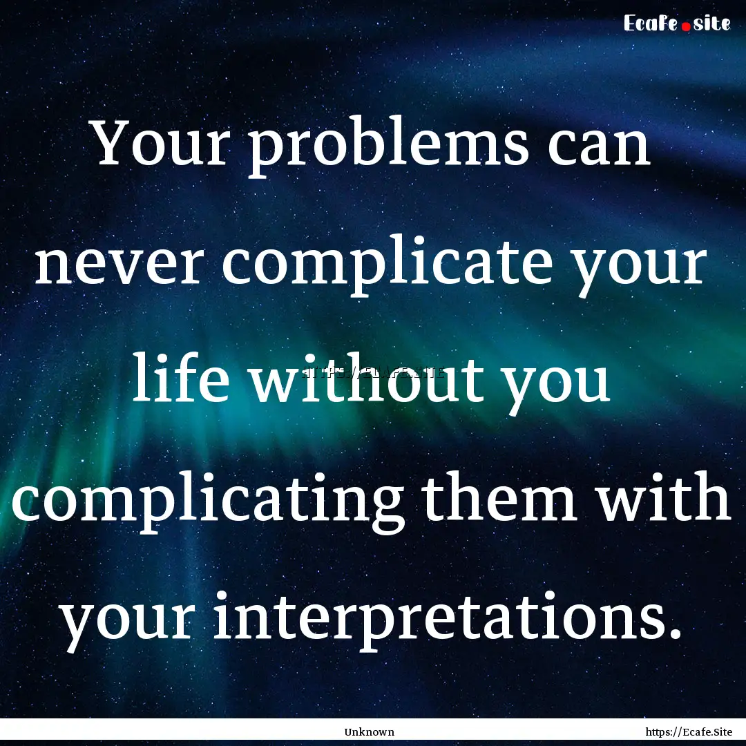 Your problems can never complicate your life.... : Quote by Unknown