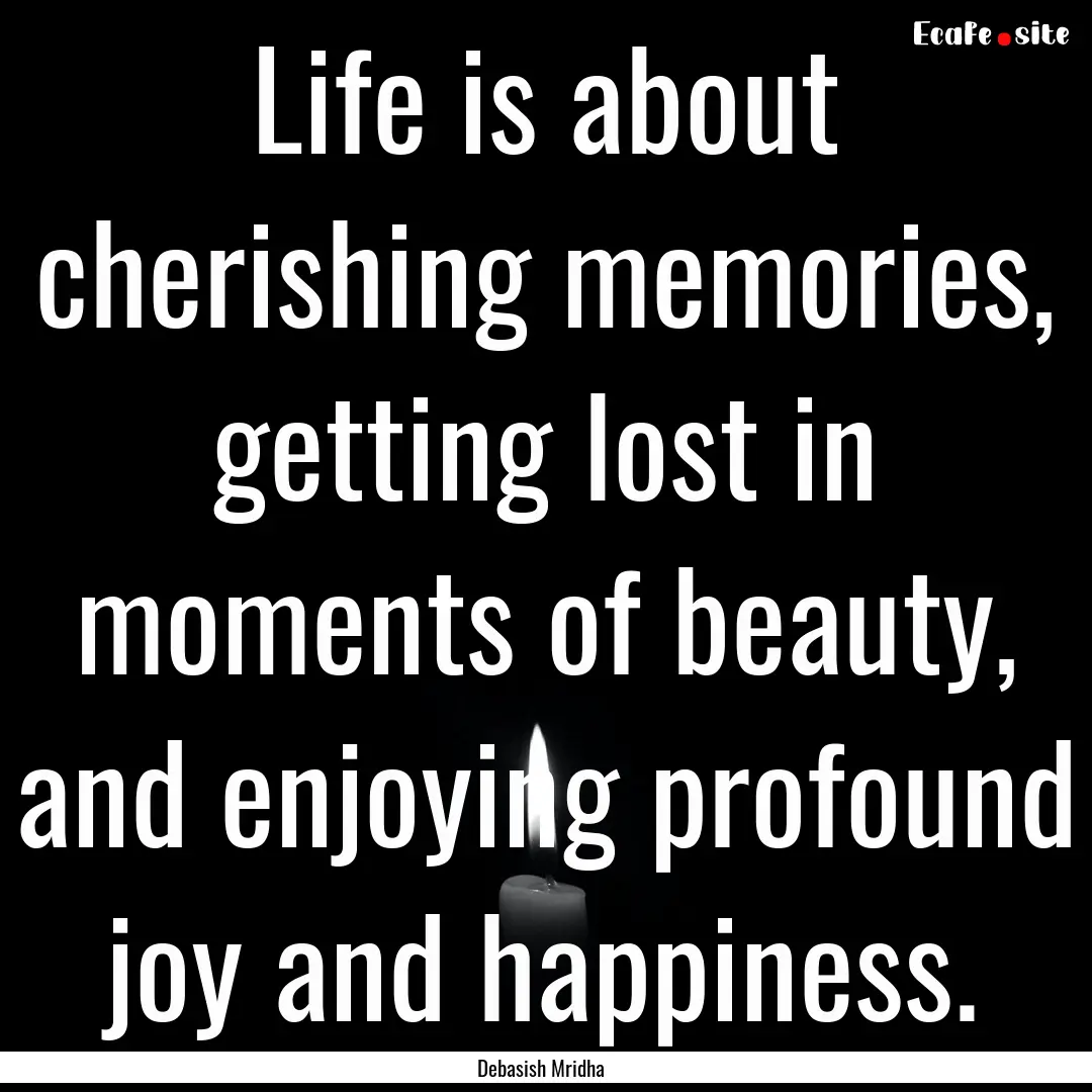 Life is about cherishing memories, getting.... : Quote by Debasish Mridha