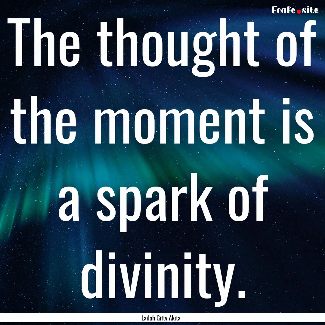 The thought of the moment is a spark of divinity..... : Quote by Lailah Gifty Akita