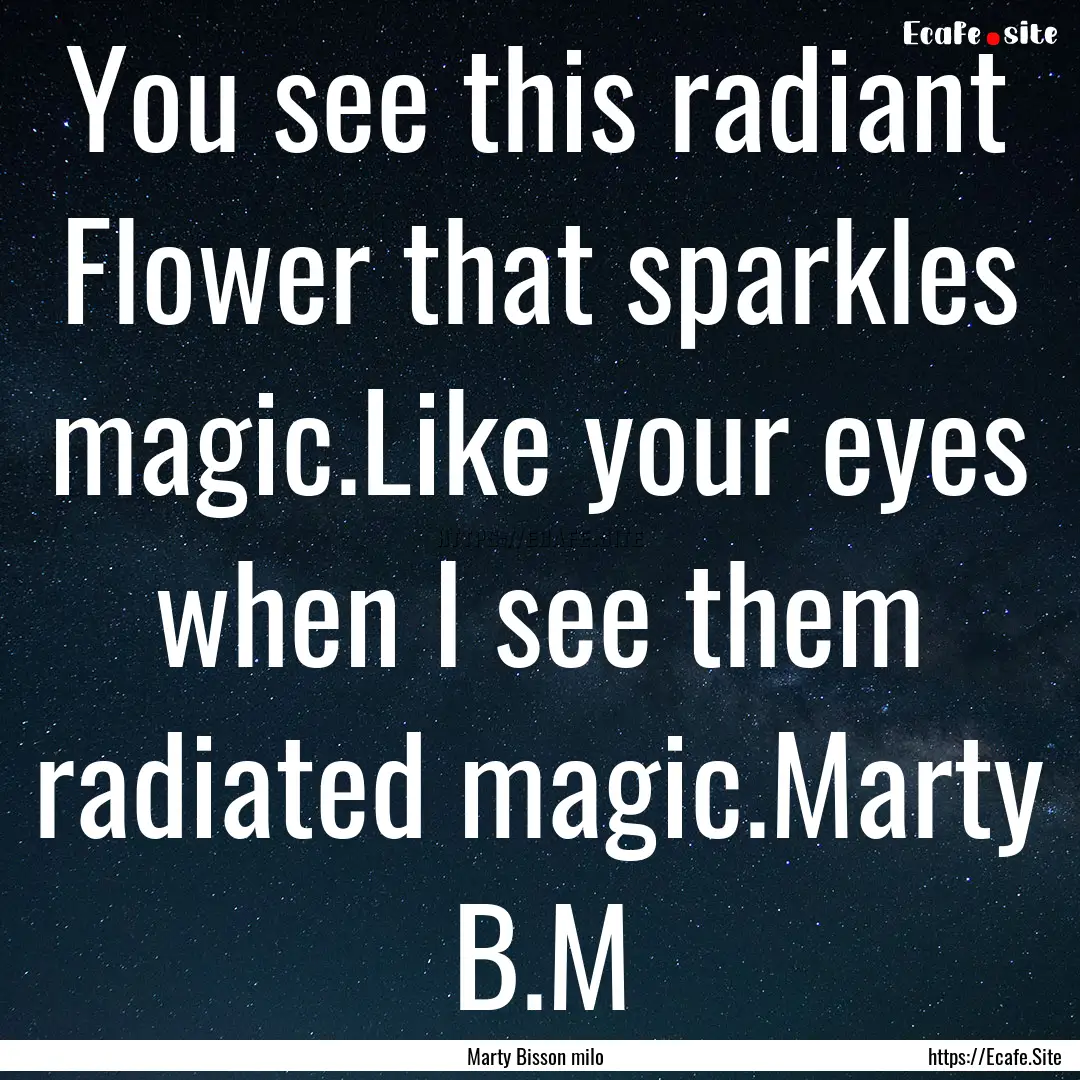 You see this radiant Flower that sparkles.... : Quote by Marty Bisson milo