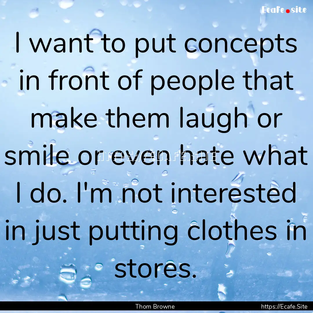 I want to put concepts in front of people.... : Quote by Thom Browne