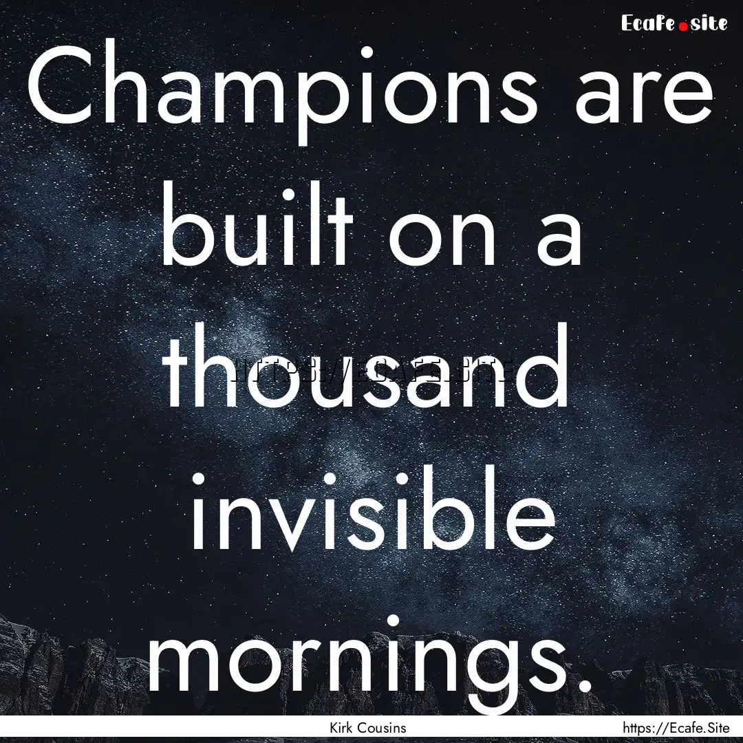 Champions are built on a thousand invisible.... : Quote by Kirk Cousins