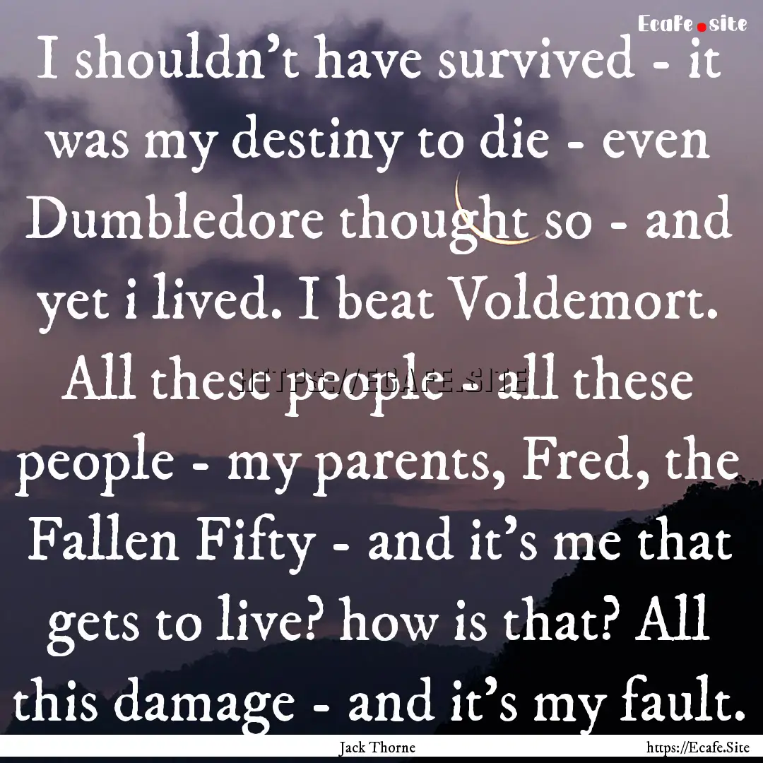 I shouldn't have survived - it was my destiny.... : Quote by Jack Thorne