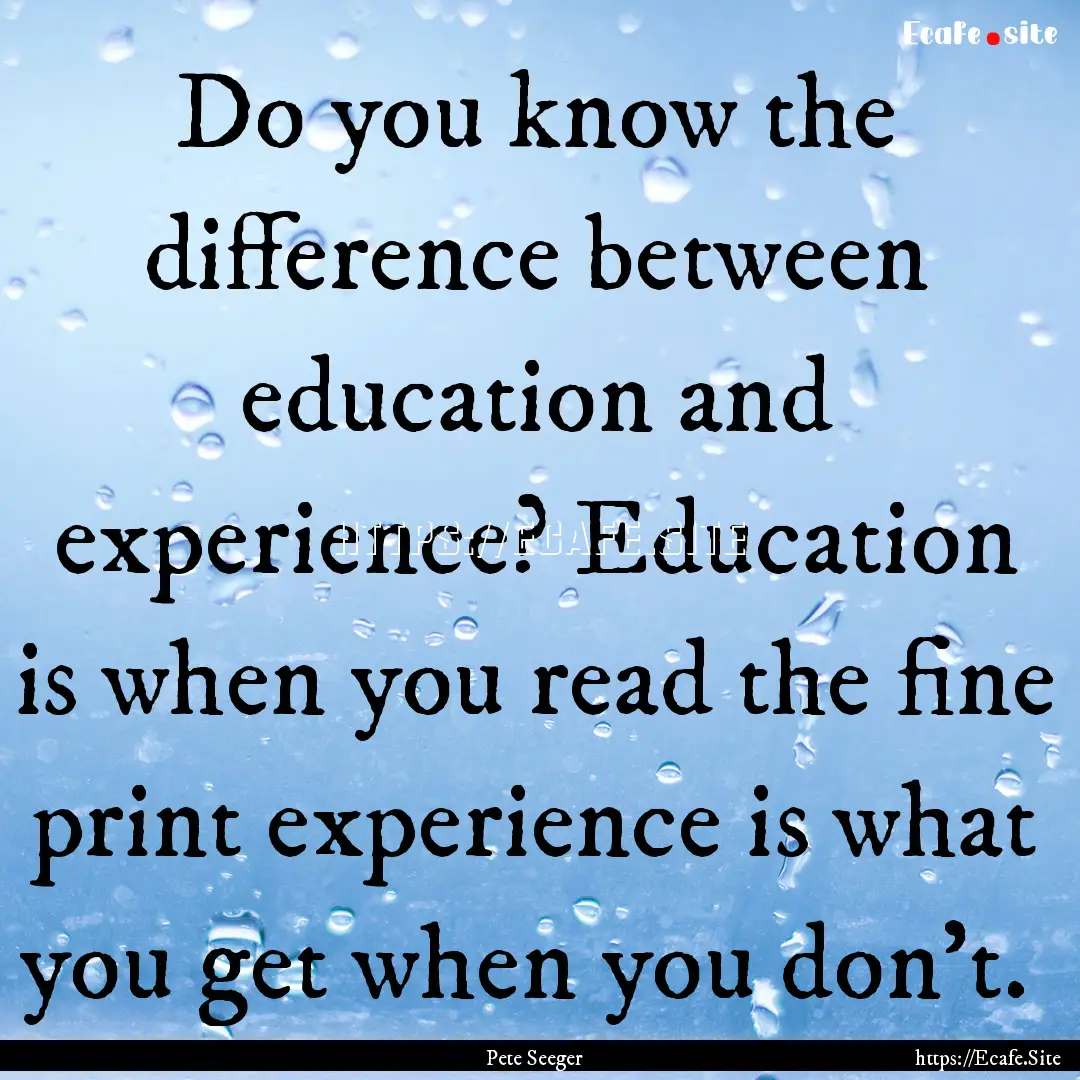 Do you know the difference between education.... : Quote by Pete Seeger