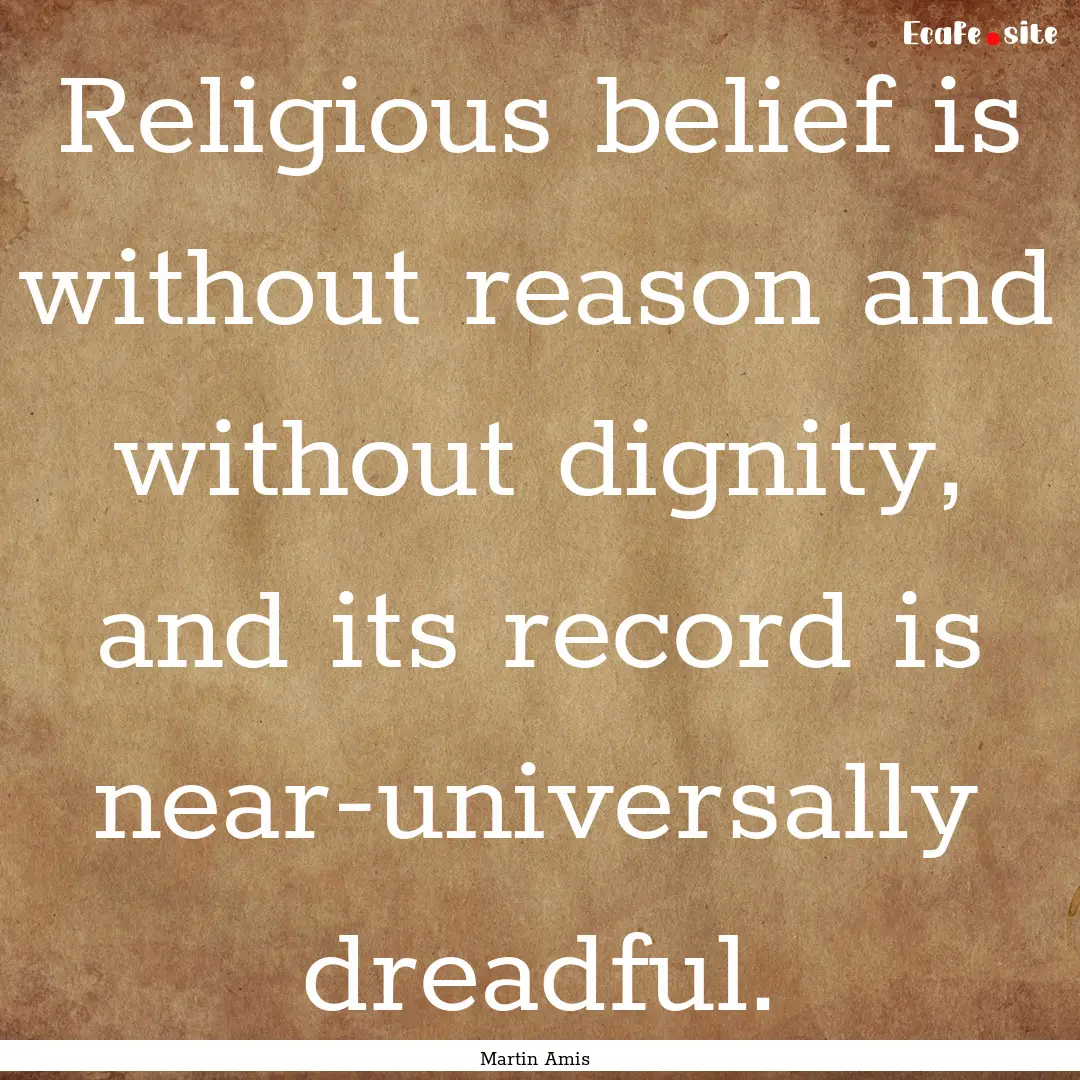 Religious belief is without reason and without.... : Quote by Martin Amis