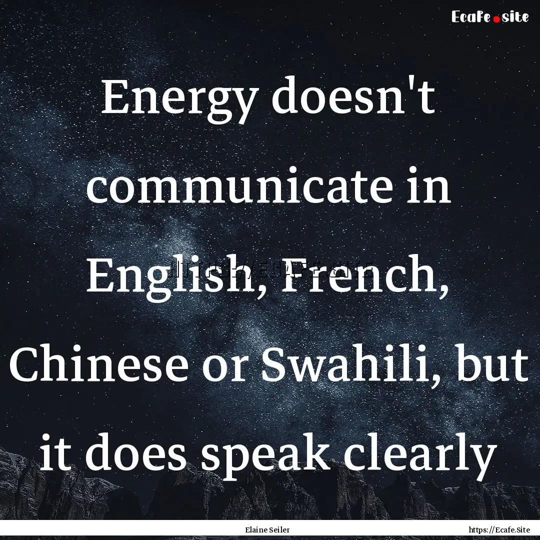 Energy doesn't communicate in English, French,.... : Quote by Elaine Seiler