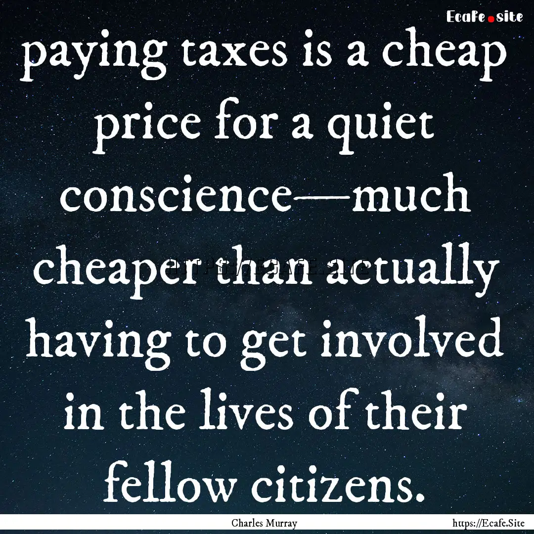 paying taxes is a cheap price for a quiet.... : Quote by Charles Murray