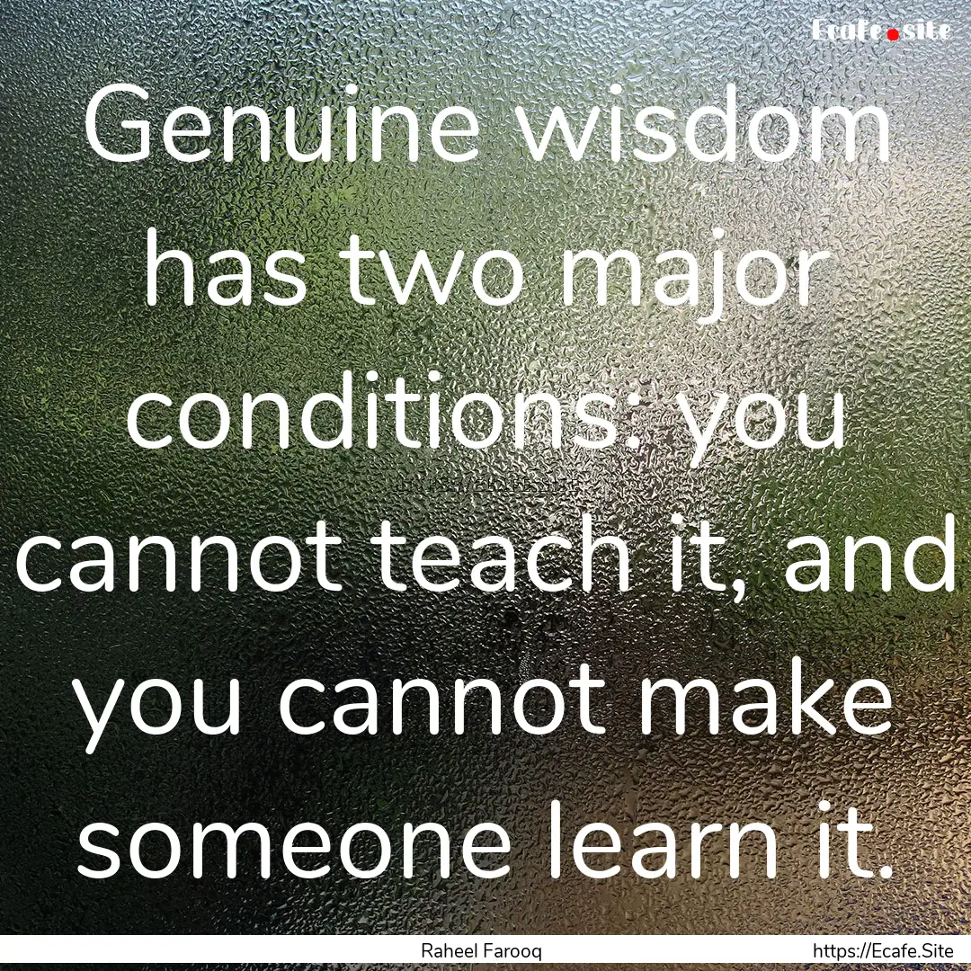 Genuine wisdom has two major conditions:.... : Quote by Raheel Farooq