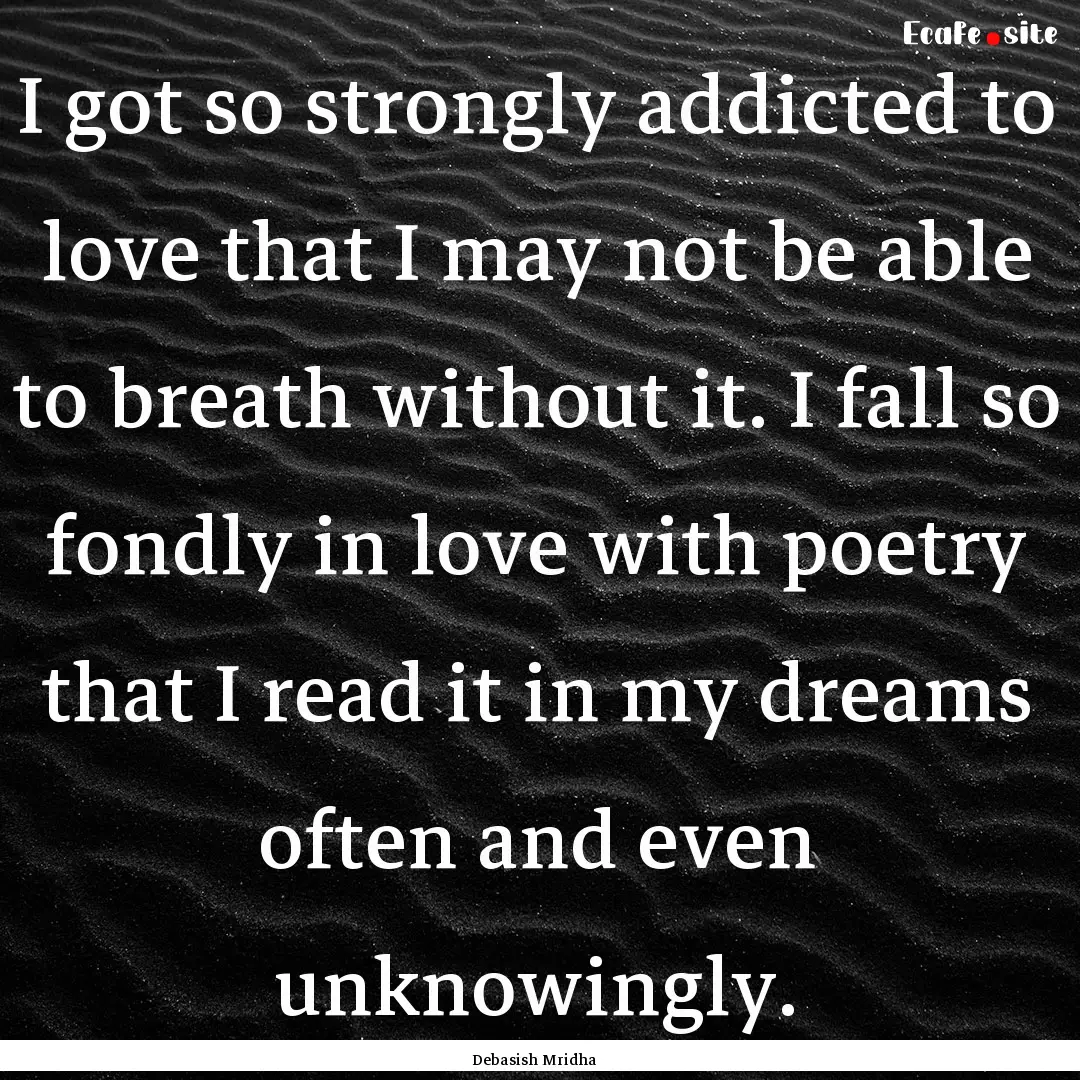 I got so strongly addicted to love that I.... : Quote by Debasish Mridha