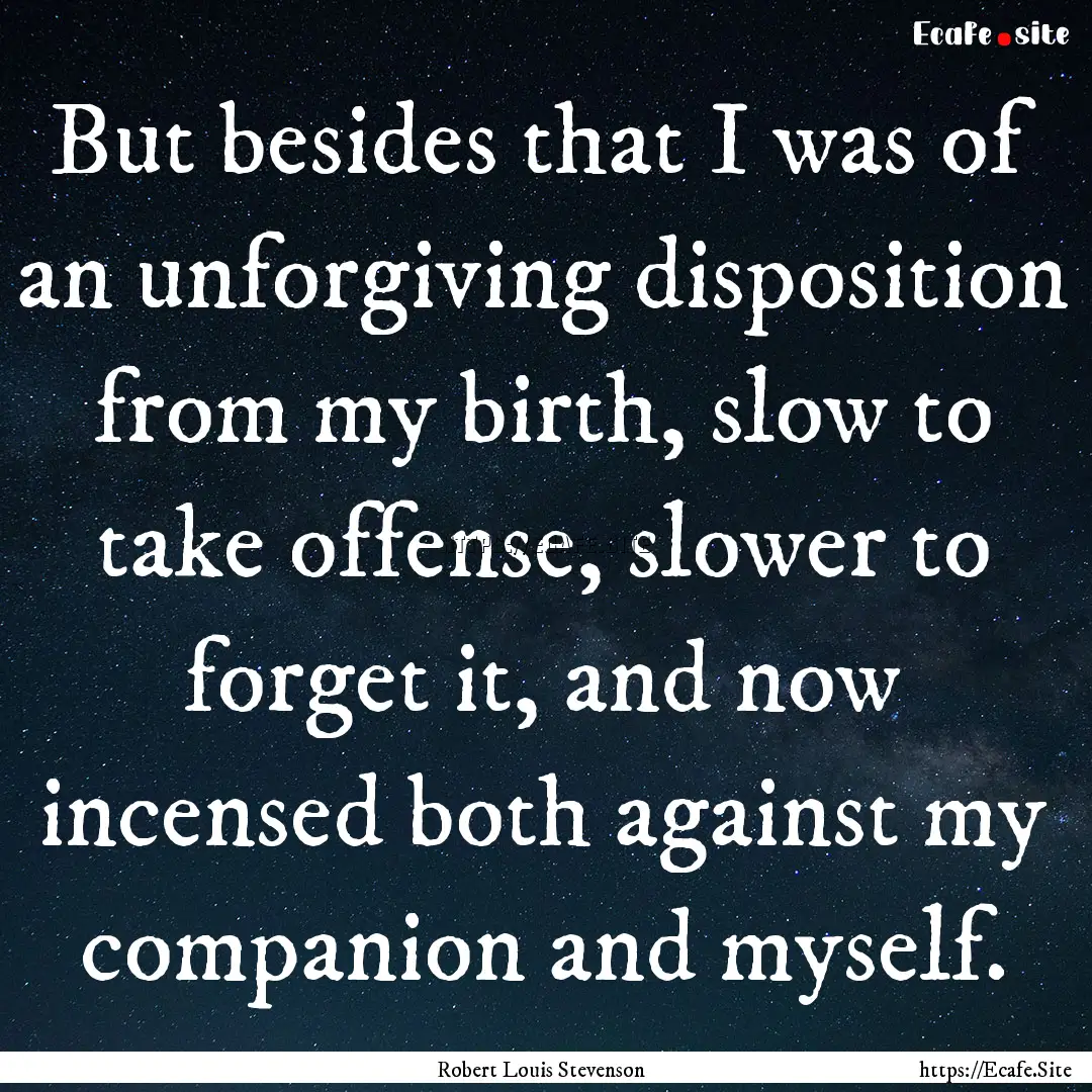 But besides that I was of an unforgiving.... : Quote by Robert Louis Stevenson