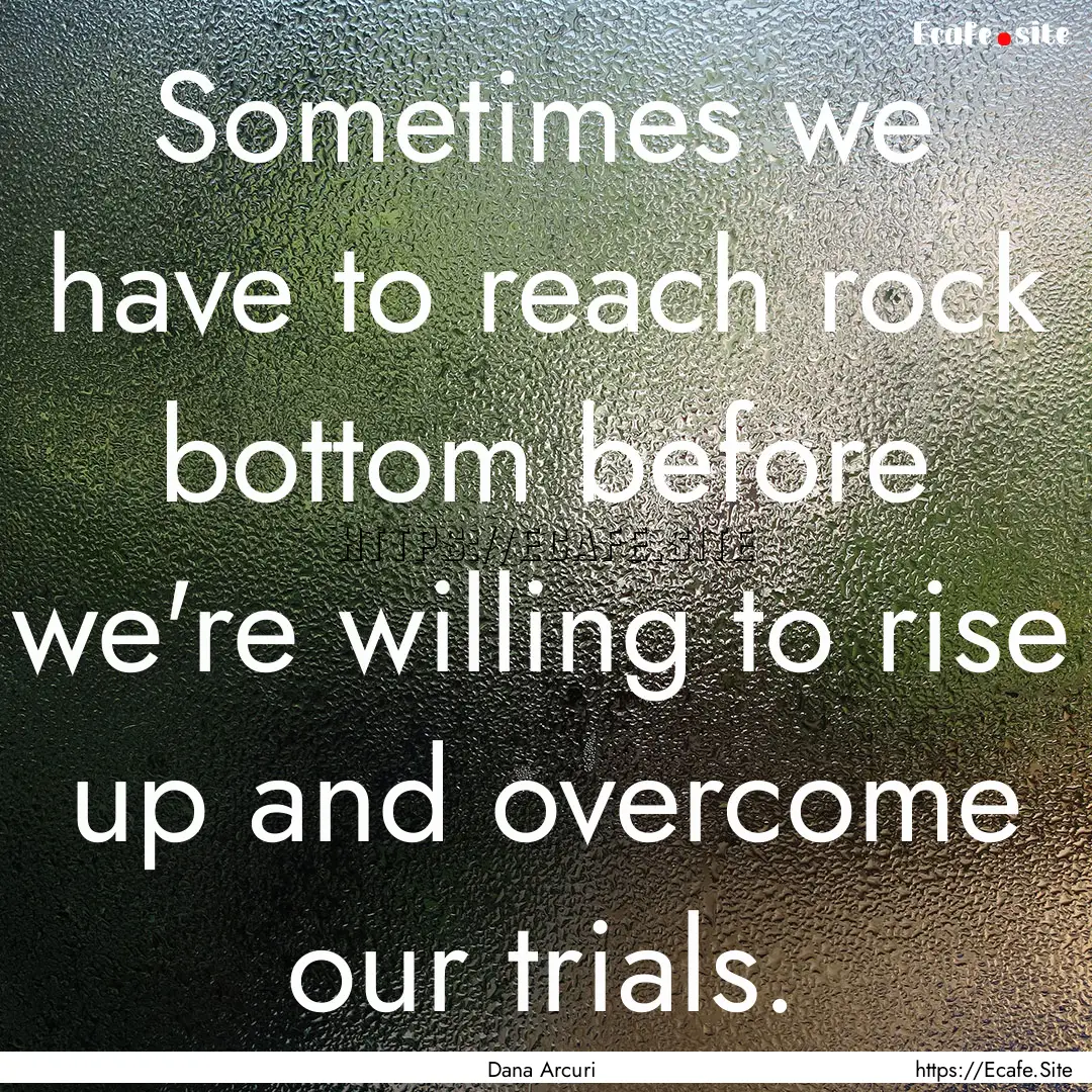 Sometimes we have to reach rock bottom before.... : Quote by Dana Arcuri