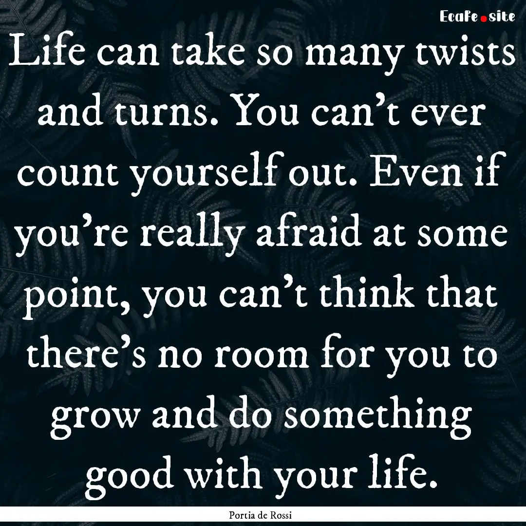 Life can take so many twists and turns. You.... : Quote by Portia de Rossi