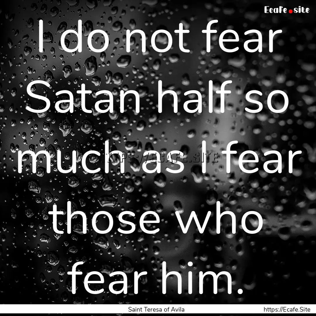 I do not fear Satan half so much as I fear.... : Quote by Saint Teresa of Avila