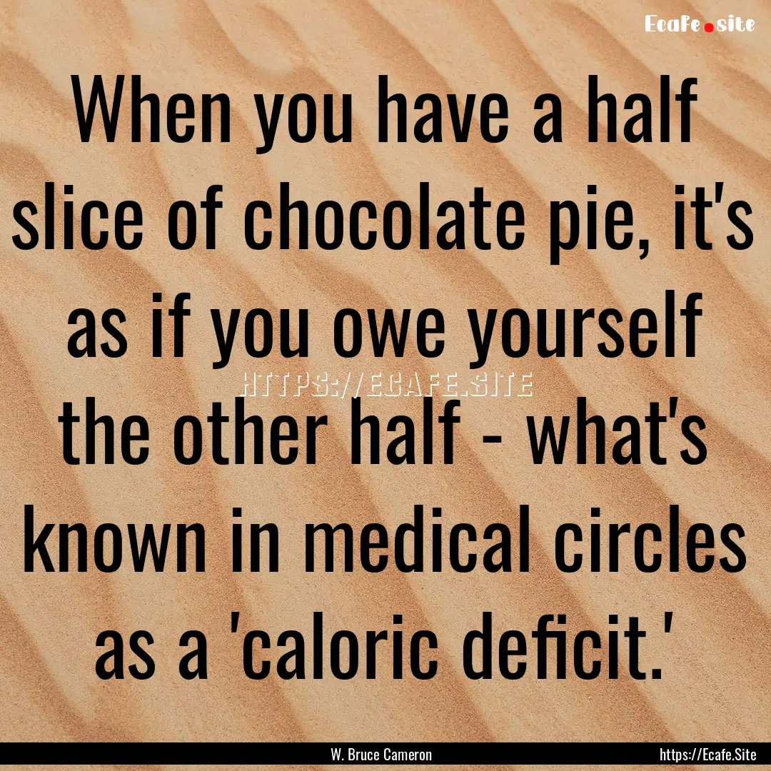 When you have a half slice of chocolate pie,.... : Quote by W. Bruce Cameron