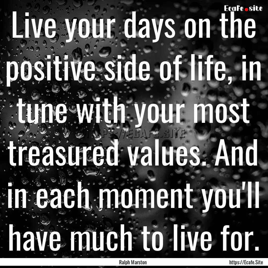 Live your days on the positive side of life,.... : Quote by Ralph Marston