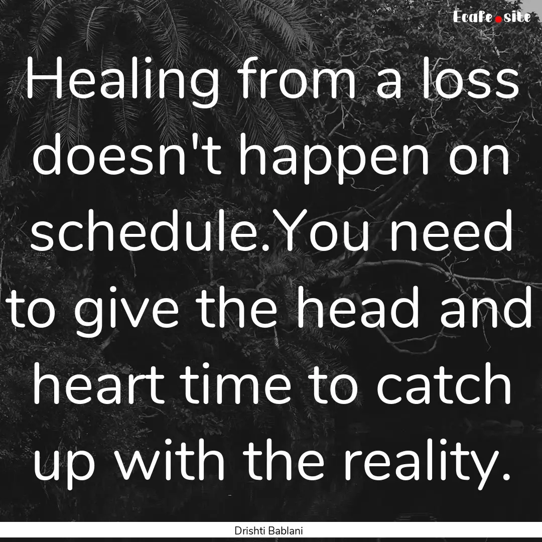 Healing from a loss doesn't happen on schedule.You.... : Quote by Drishti Bablani