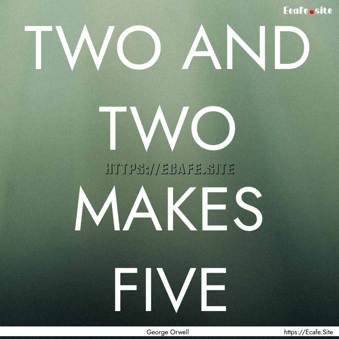 TWO AND TWO MAKES FIVE : Quote by George Orwell