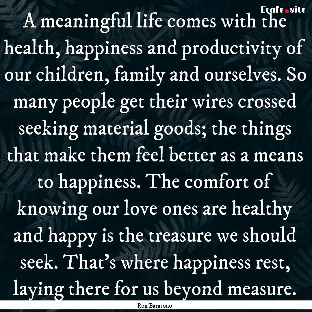 A meaningful life comes with the health,.... : Quote by Ron Baratono