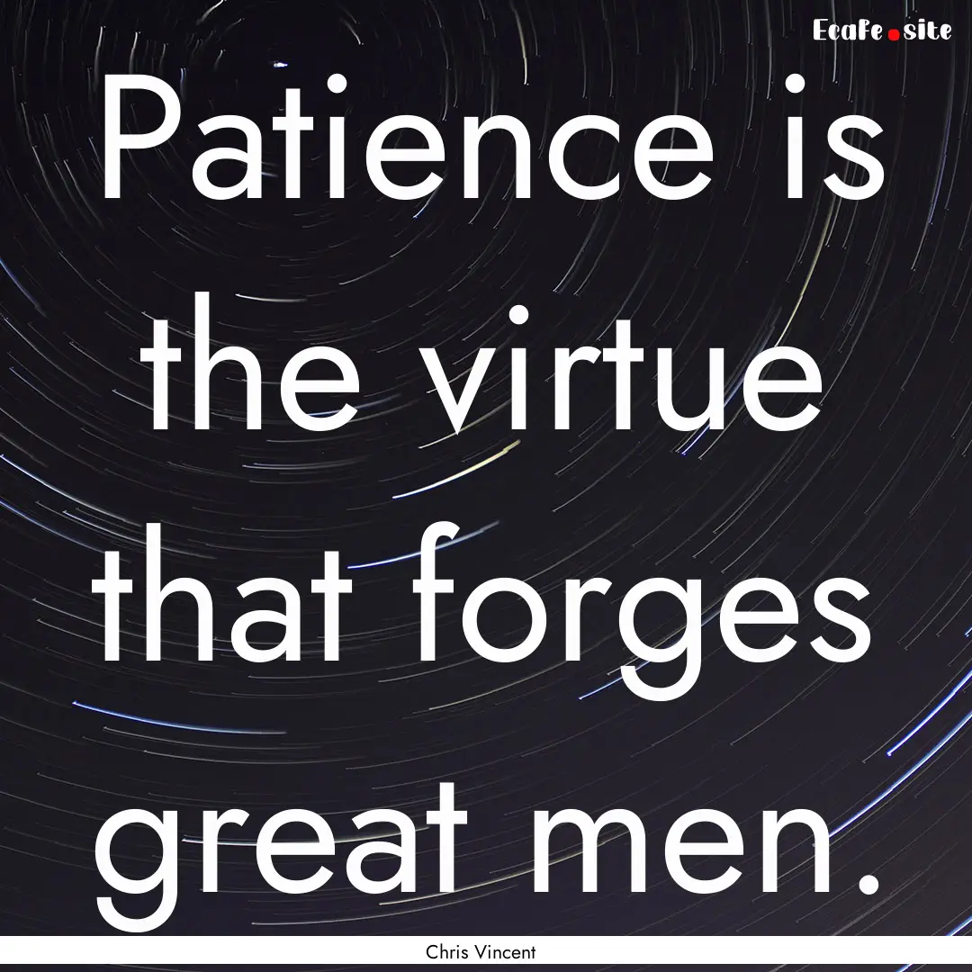 Patience is the virtue that forges great.... : Quote by Chris Vincent