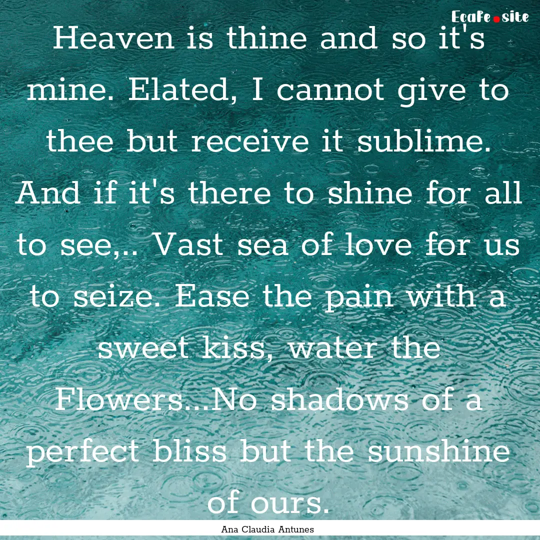 Heaven is thine and so it's mine. Elated,.... : Quote by Ana Claudia Antunes