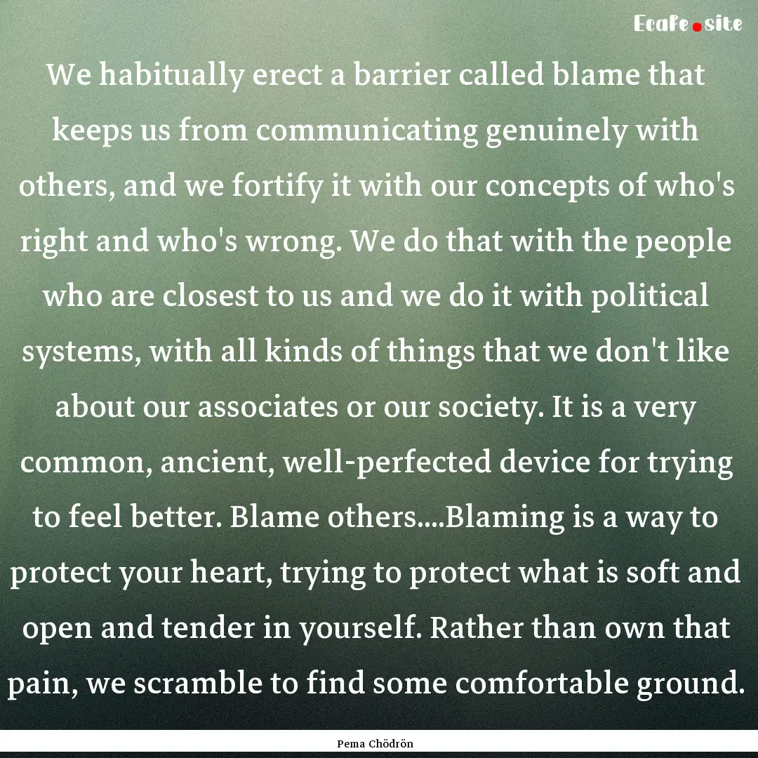 We habitually erect a barrier called blame.... : Quote by Pema Chödrön