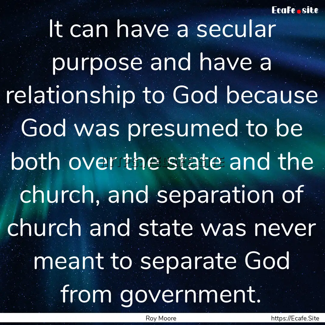 It can have a secular purpose and have a.... : Quote by Roy Moore