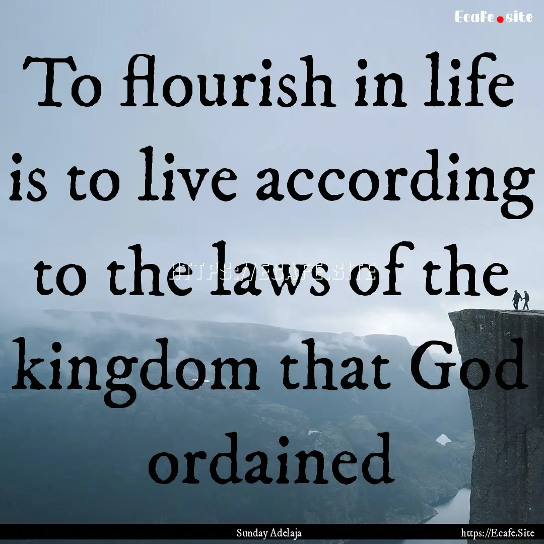 To flourish in life is to live according.... : Quote by Sunday Adelaja