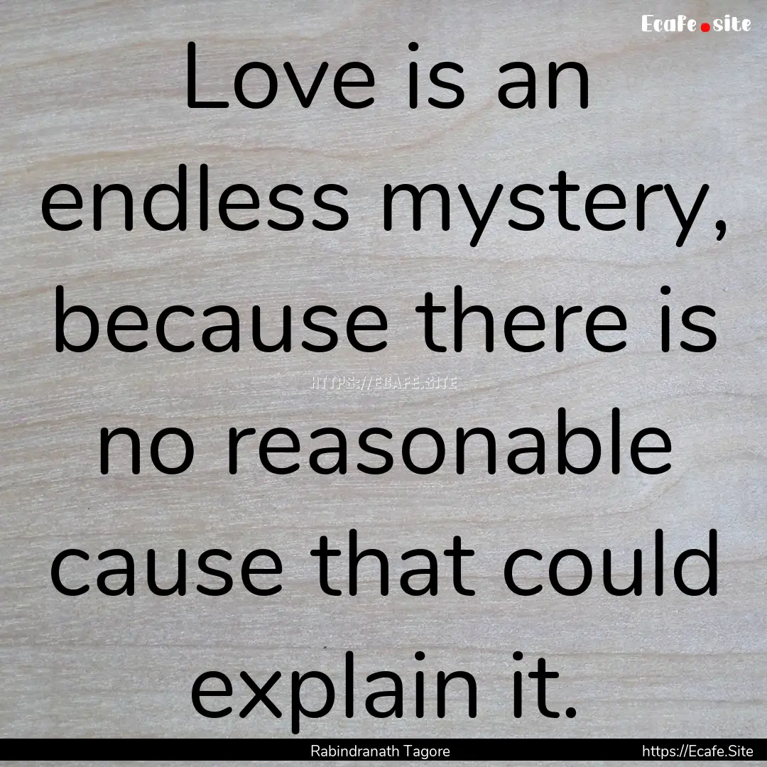 Love is an endless mystery, because there.... : Quote by Rabindranath Tagore