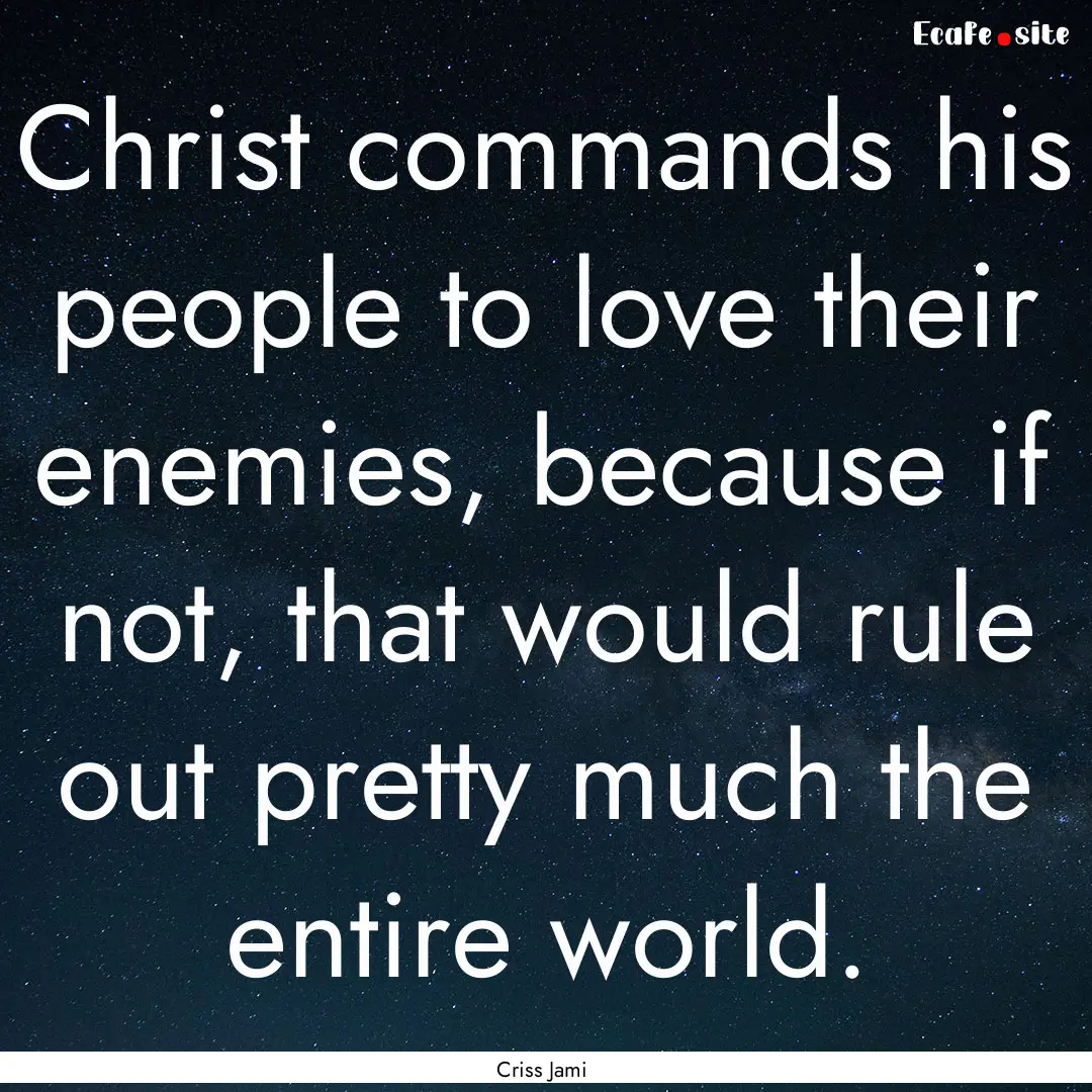 Christ commands his people to love their.... : Quote by Criss Jami