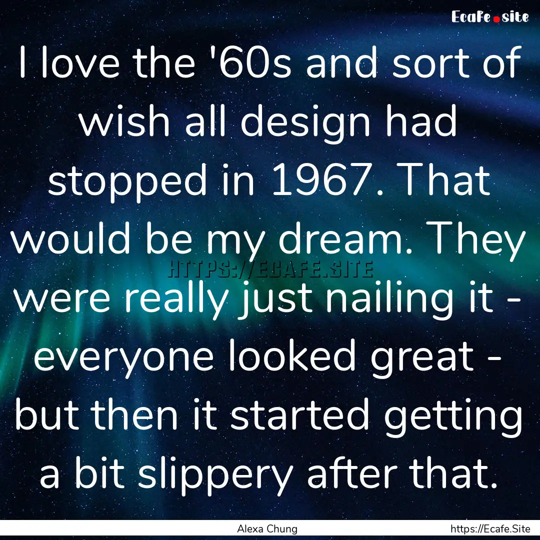 I love the '60s and sort of wish all design.... : Quote by Alexa Chung