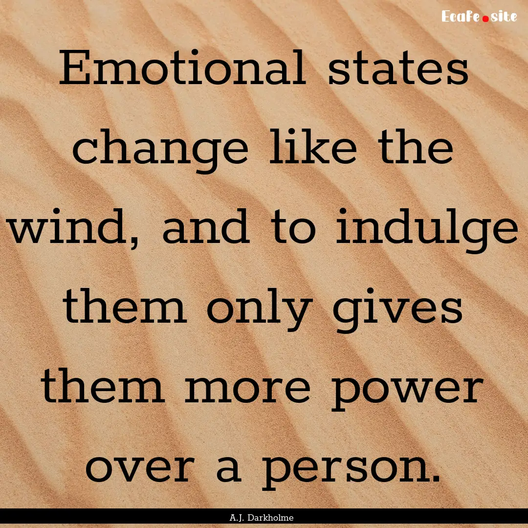 Emotional states change like the wind, and.... : Quote by A.J. Darkholme