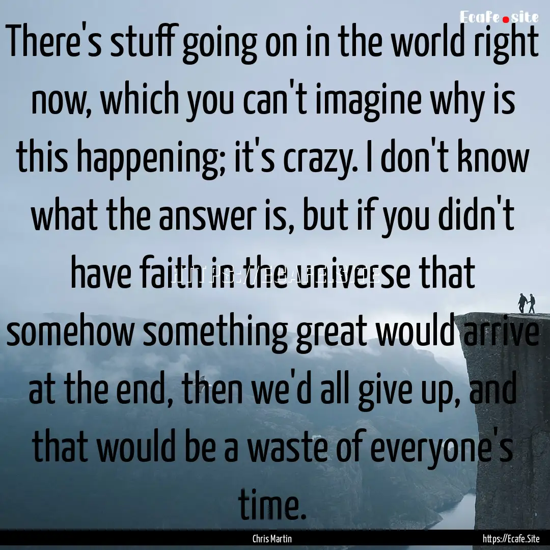 There's stuff going on in the world right.... : Quote by Chris Martin