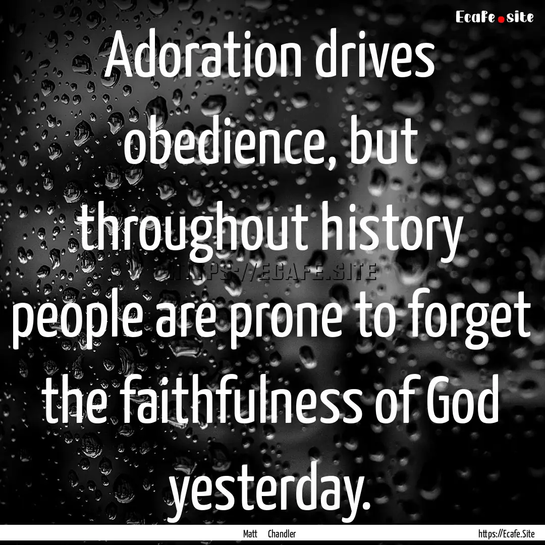 Adoration drives obedience, but throughout.... : Quote by Matt Chandler