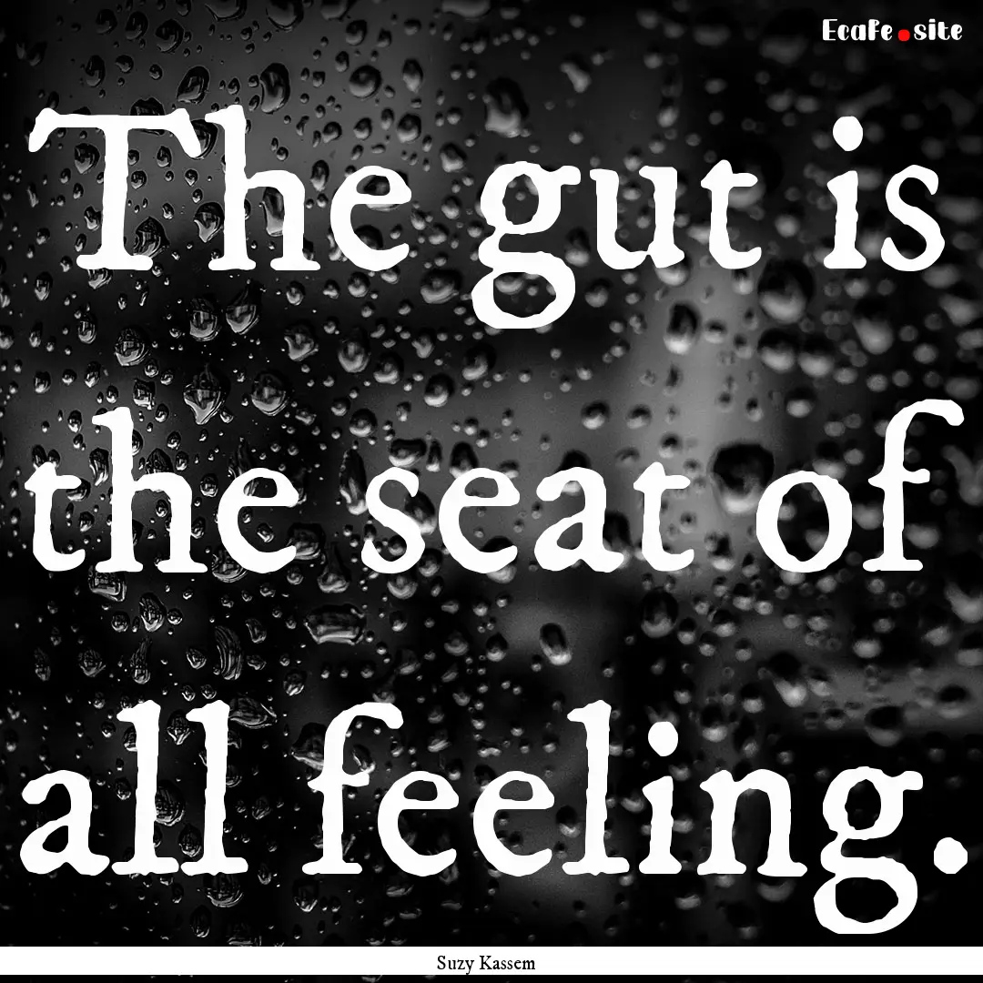 The gut is the seat of all feeling. : Quote by Suzy Kassem