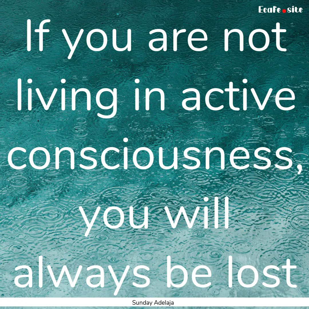 If you are not living in active consciousness,.... : Quote by Sunday Adelaja