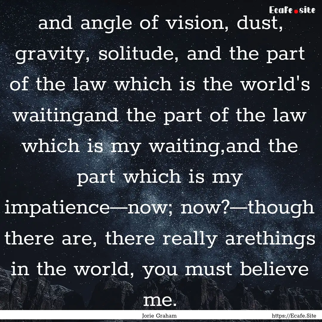 and angle of vision, dust, gravity, solitude,.... : Quote by Jorie Graham