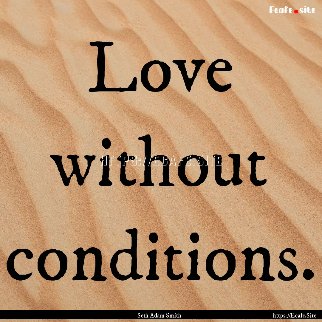 Love without conditions. : Quote by Seth Adam Smith