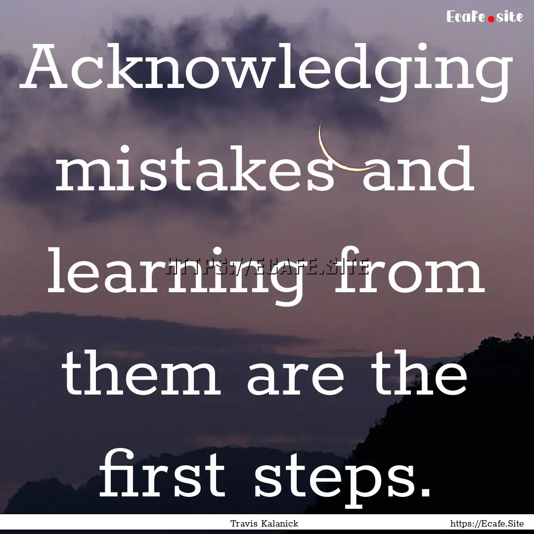 Acknowledging mistakes and learning from.... : Quote by Travis Kalanick