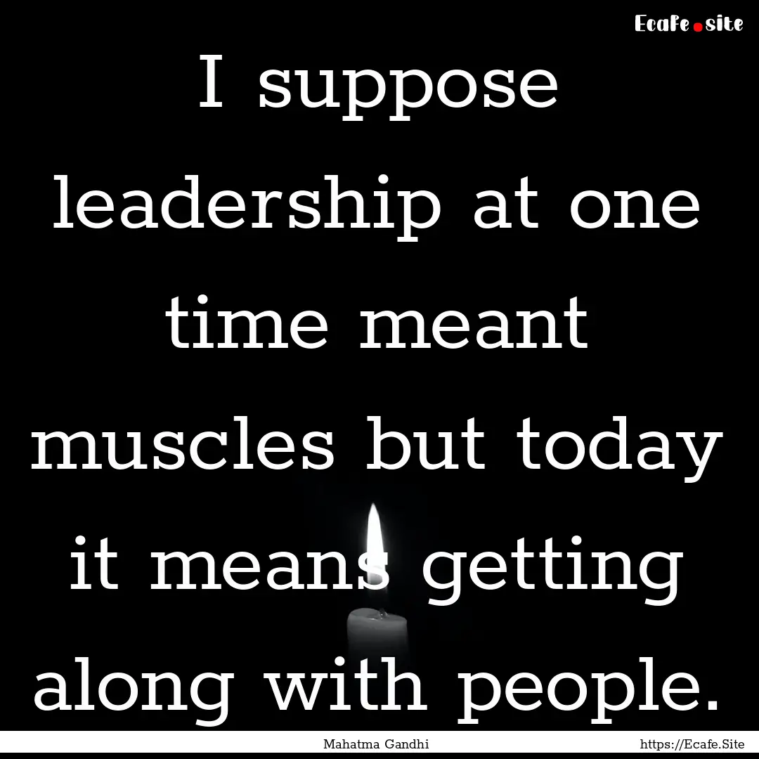 I suppose leadership at one time meant muscles.... : Quote by Mahatma Gandhi