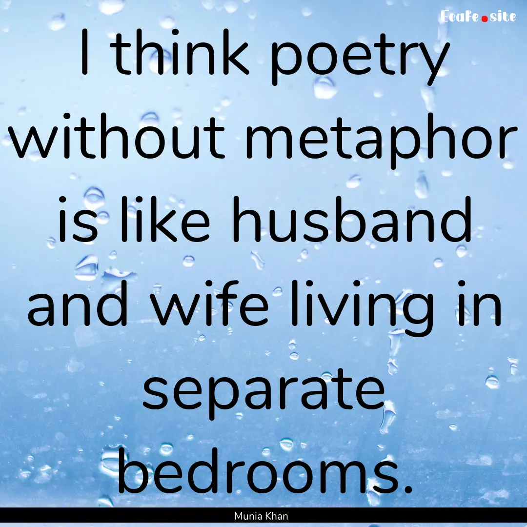 I think poetry without metaphor is like husband.... : Quote by Munia Khan